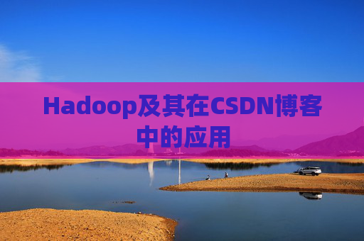 Hadoop及其在CSDN博客中的应用 Hadoop及其在CSDN博客中的应用